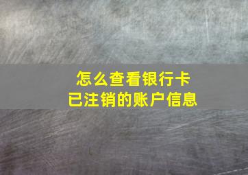 怎么查看银行卡已注销的账户信息