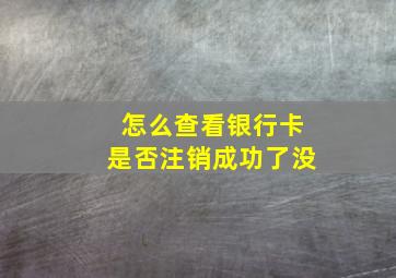 怎么查看银行卡是否注销成功了没