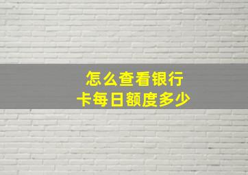 怎么查看银行卡每日额度多少