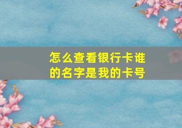 怎么查看银行卡谁的名字是我的卡号