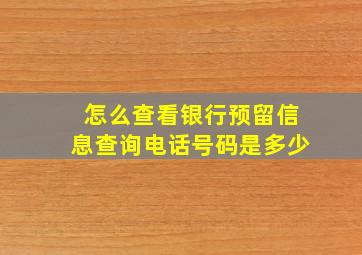 怎么查看银行预留信息查询电话号码是多少