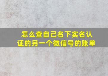 怎么查自己名下实名认证的另一个微信号的账单