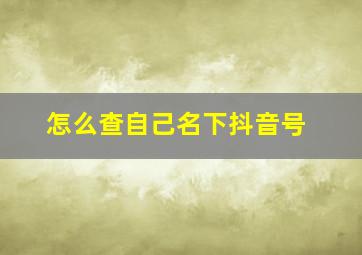 怎么查自己名下抖音号