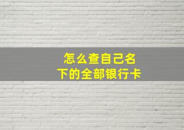 怎么查自己名下的全部银行卡