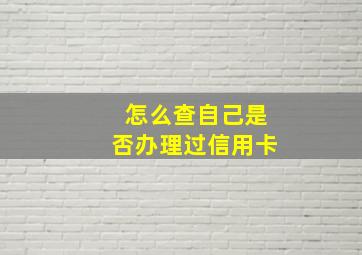 怎么查自己是否办理过信用卡