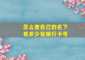 怎么查自己的名下有多少张银行卡号