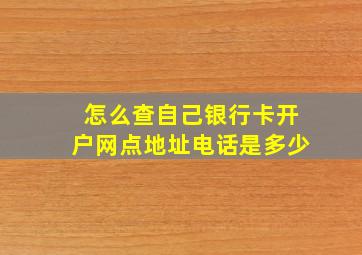 怎么查自己银行卡开户网点地址电话是多少