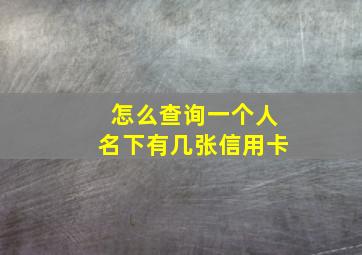 怎么查询一个人名下有几张信用卡