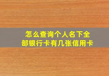 怎么查询个人名下全部银行卡有几张信用卡