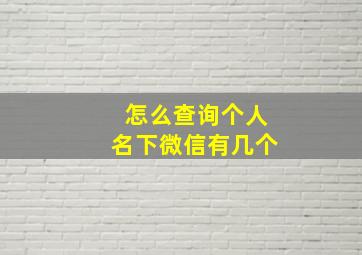 怎么查询个人名下微信有几个