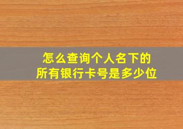 怎么查询个人名下的所有银行卡号是多少位