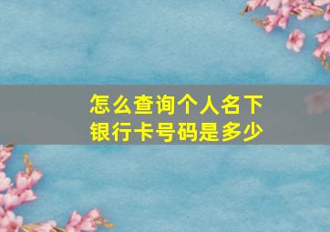 怎么查询个人名下银行卡号码是多少