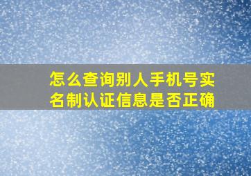 怎么查询别人手机号实名制认证信息是否正确