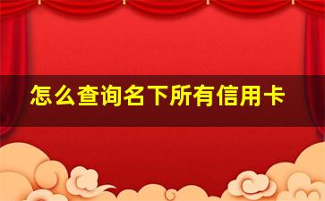 怎么查询名下所有信用卡