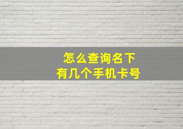 怎么查询名下有几个手机卡号