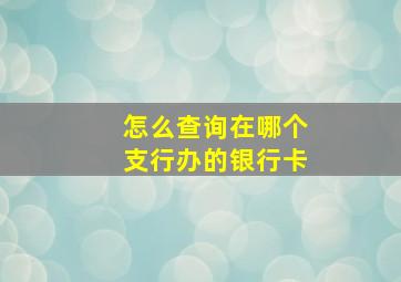 怎么查询在哪个支行办的银行卡