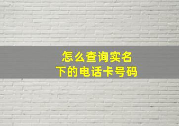 怎么查询实名下的电话卡号码