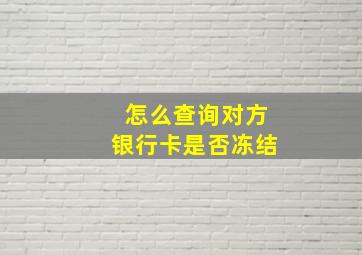 怎么查询对方银行卡是否冻结