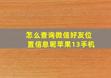 怎么查询微信好友位置信息呢苹果13手机