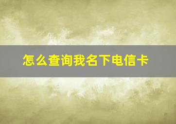 怎么查询我名下电信卡