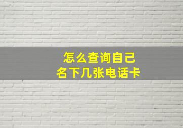 怎么查询自己名下几张电话卡