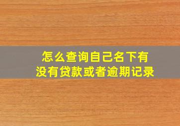 怎么查询自己名下有没有贷款或者逾期记录