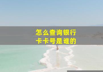 怎么查询银行卡卡号是谁的