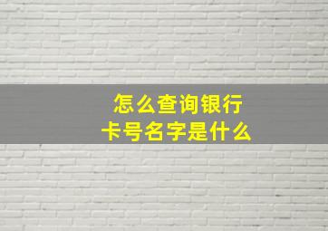 怎么查询银行卡号名字是什么