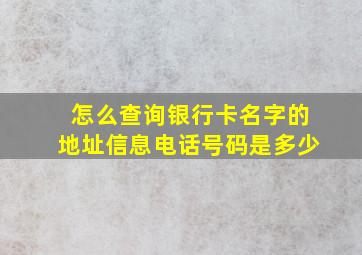 怎么查询银行卡名字的地址信息电话号码是多少