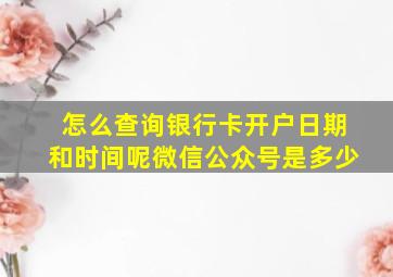 怎么查询银行卡开户日期和时间呢微信公众号是多少