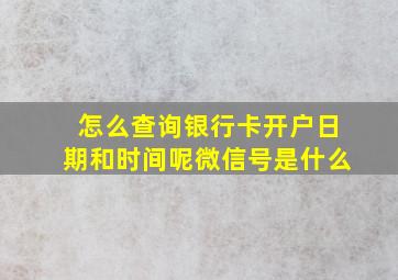 怎么查询银行卡开户日期和时间呢微信号是什么