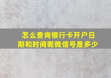 怎么查询银行卡开户日期和时间呢微信号是多少