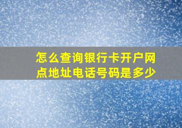 怎么查询银行卡开户网点地址电话号码是多少