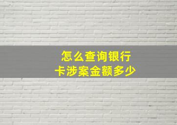 怎么查询银行卡涉案金额多少