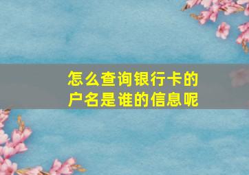 怎么查询银行卡的户名是谁的信息呢