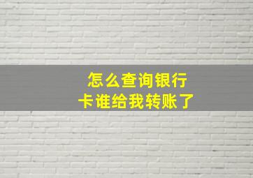 怎么查询银行卡谁给我转账了