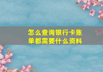 怎么查询银行卡账单都需要什么资料