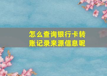 怎么查询银行卡转账记录来源信息呢