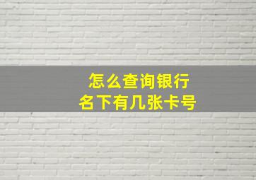 怎么查询银行名下有几张卡号