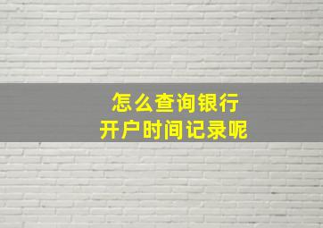 怎么查询银行开户时间记录呢