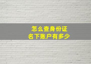 怎么查身份证名下账户有多少