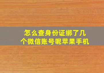 怎么查身份证绑了几个微信账号呢苹果手机