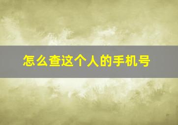 怎么查这个人的手机号