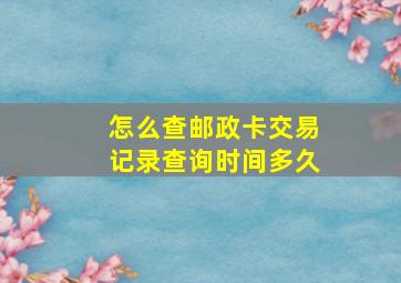 怎么查邮政卡交易记录查询时间多久