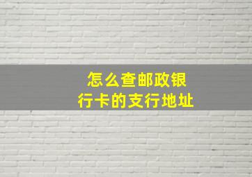 怎么查邮政银行卡的支行地址