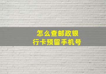 怎么查邮政银行卡预留手机号