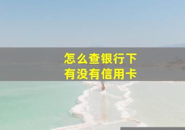 怎么查银行下有没有信用卡