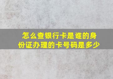 怎么查银行卡是谁的身份证办理的卡号码是多少