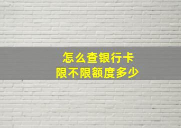 怎么查银行卡限不限额度多少