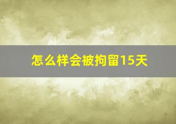 怎么样会被拘留15天